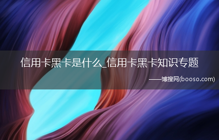 信用卡黑卡知识专题?信用卡黑卡是什么(信用卡黑卡)