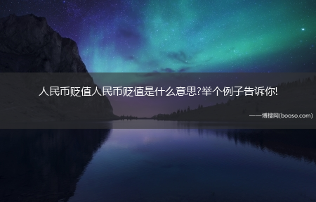 人民币贬值人民币贬值是什么意思?举个例子告诉你!?(什么叫人民币贬值)