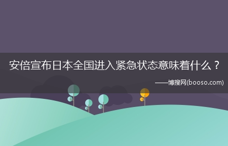安倍宣布日本全国进入紧急状态意味着什么？?(安倍宣布日本进入紧张状态)