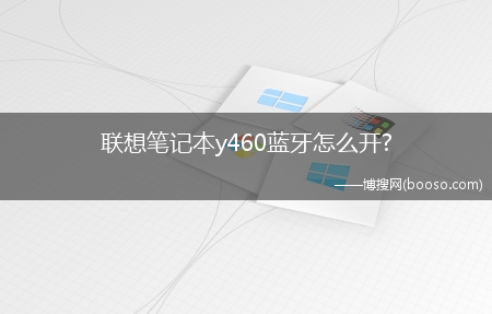 联想笔记本y460蓝牙怎么开?(联想y460c蓝牙)