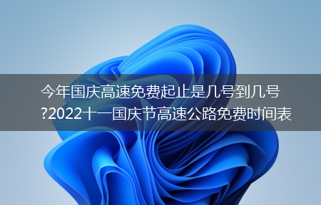 今年国庆高速免费起止是几号到几号?2022十一国庆节高速公路免费时间表(十一高速免费是几号到几号)