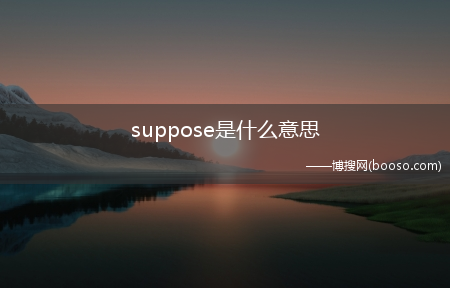 suppose是什么意思?(suppose是什么意思)