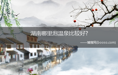 湖南哪里泡温泉比较好?(湖南温泉)