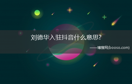 刘德华入驻抖音什么意思?(刘德华入驻抖音)