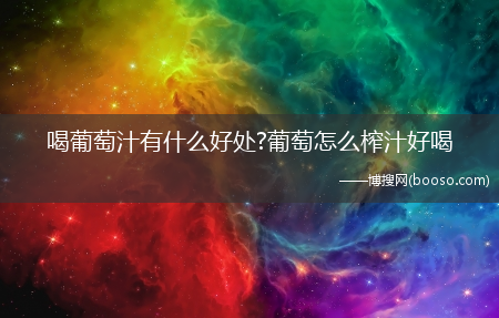 喝葡萄汁有什么好处?葡萄怎么榨汁好喝