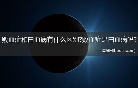 败血症和白血病有什么区别?败血症是白血病吗?