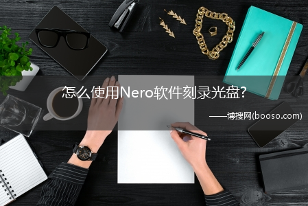 怎么使用Nero软件刻录光盘?(nero使用)