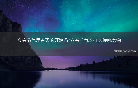 立春节气是春天的开始吗?立春节气吃什么传统食物