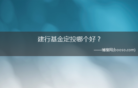 建行基金定投哪个好？?(建行基金定投哪个好)