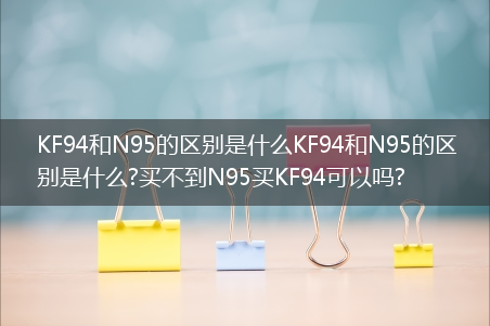 KF94和N95的区别是什么KF94和N95的区别是什么?买不到N95买KF94可以吗?(kf94口罩和n95口罩区别)