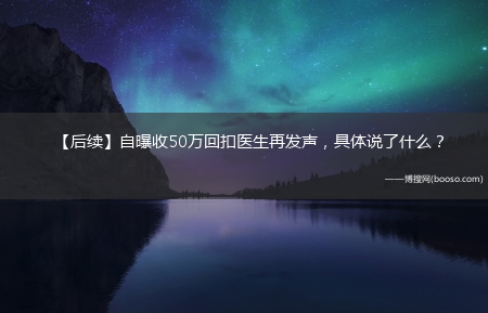 具体说了什么？?【后续】自曝收50万回扣医生再发声(医生自曝收回扣50万)