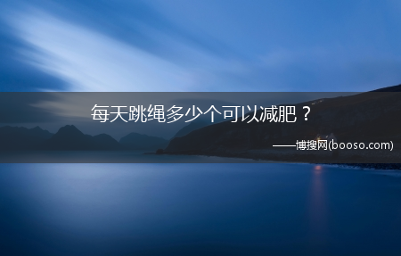 每天跳绳多少个可以减肥？?(跳绳减肥一天跳多少个可以减脂)