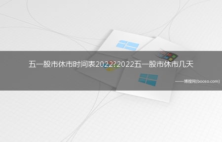 五一股市休市时间表2022?2022五一股市休市几天_五一股市休市几天2022