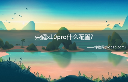 荣耀x10pro什么配置?荣耀x10pro