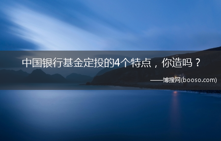 你造吗?？_中国银行基金定投的4个特点(中行基金定投)