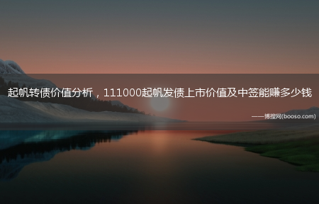 111000起帆发债上市价值及中签能赚多少钱?起帆转债价值分析(起帆发债)