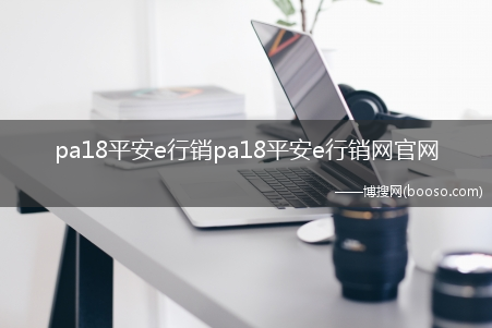 pa18平安e行销登陆_pa18平安e行销pa18平安e行销网官网-pa18平安e行销