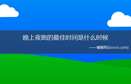 晚上夜跑的最佳时间是什么时候?-夜跑最佳时间