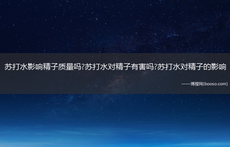 苏打水影响精子质量吗?苏打水对精子有害吗?苏打水对精子的影响