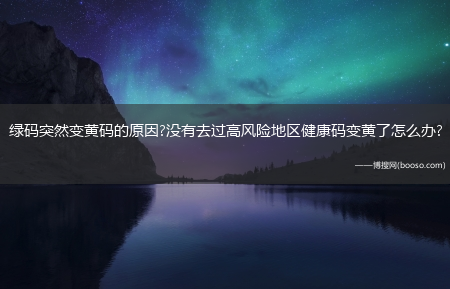 绿码突然变黄码的原因?没有去过高风险地区健康码变黄了怎么办?