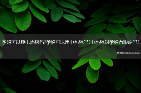 孕妇可以睡电热毯吗?孕妇可以用电热毯吗?电热毯对孕妇有影响吗?