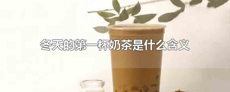 冬天的第一杯奶茶是什么含义(冬天里第一杯奶茶是什么意思)