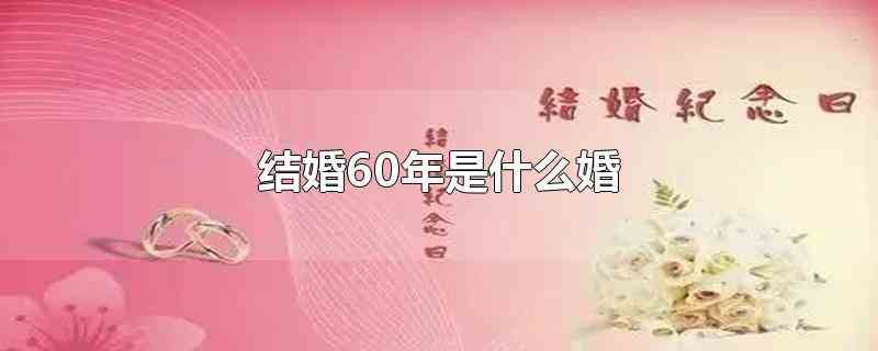 结婚60年是什么婚(结婚60年一般叫钻石婚)