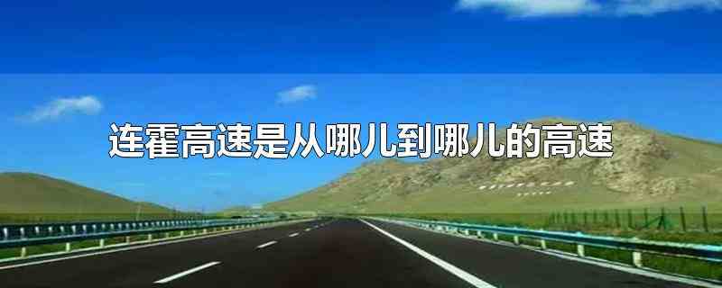 连霍高速是从哪儿到哪儿的高速(连霍高速是从江苏连云港市到新疆霍尔果斯市的高速)