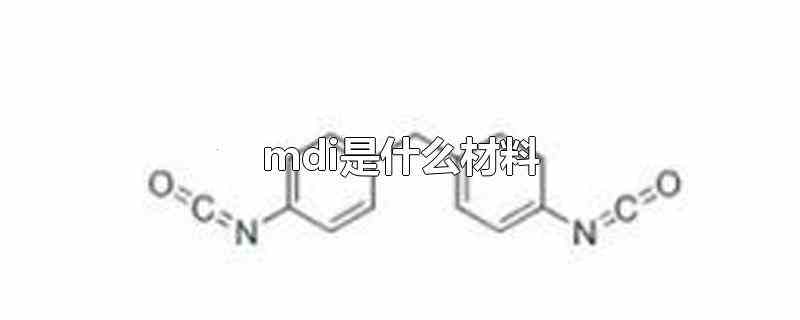 mdi是什么材料（mdi是聚氨酯材料。MDI是一种有机物,全称）