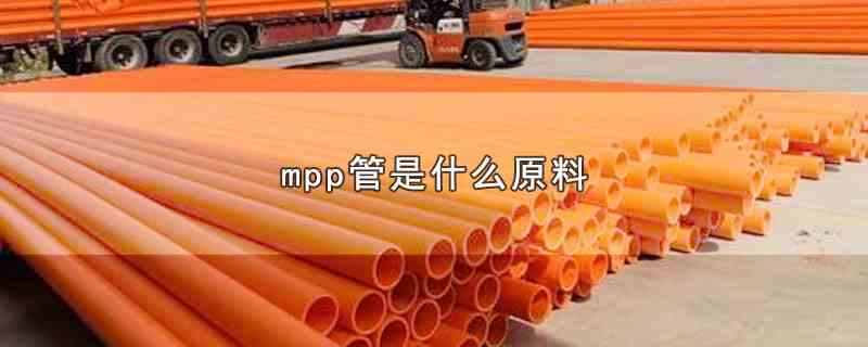 mpp管是什么原料(mpp管的原料)