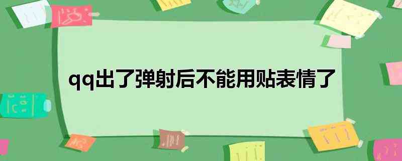 qq出了弹射后不能用贴表情了(qq出了弹射功能后还是可以用贴表情的)