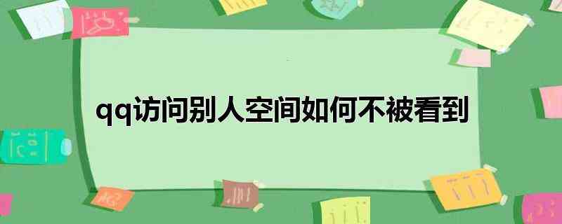 qq访问别人空间如何不被看到(qq空间访问记录的操作方法)