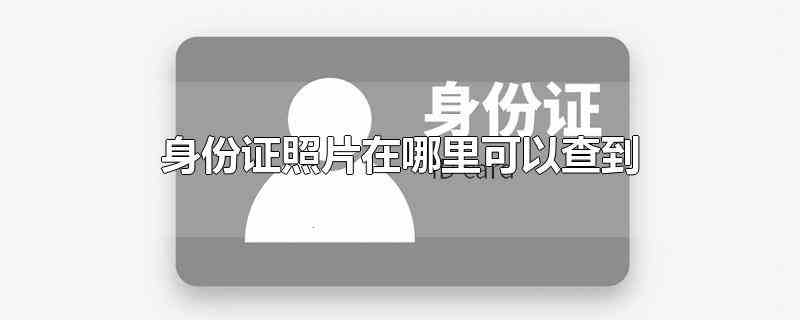 身份证照片在哪里可以查到(支付宝可以查询身份证照片)