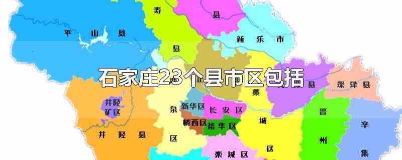 石家庄23个县市区包括(石家庄共下辖22个县市区)