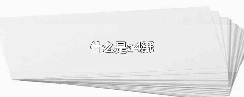 什么是a4纸(a4纸是指由国际标准化组织ISO216定义的)