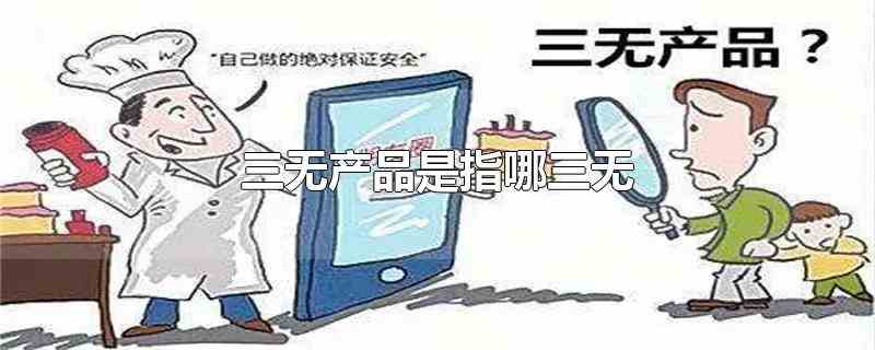 三无产品是指哪三无(三无产品一般是指哪三无)