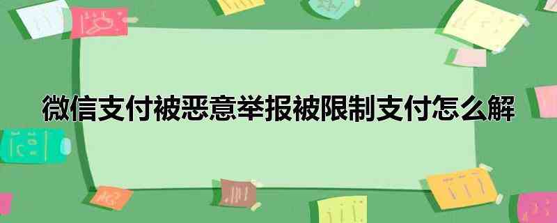 微信支付被恶意举报被限制支付怎么解(微信中解除支付限制的具体操作步骤)