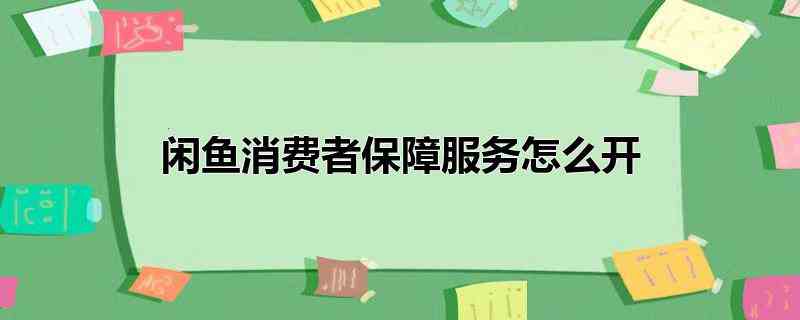 闲鱼消费者保障服务怎么开(闲鱼消费者保障服务开通的具体操作方法)