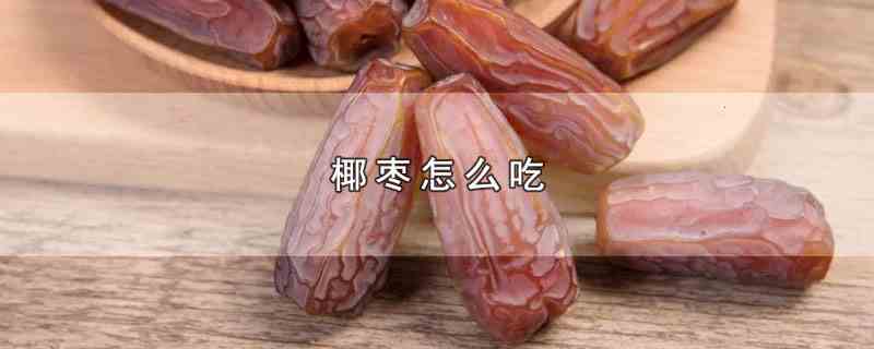 椰枣怎么吃(椰枣的食用方法)