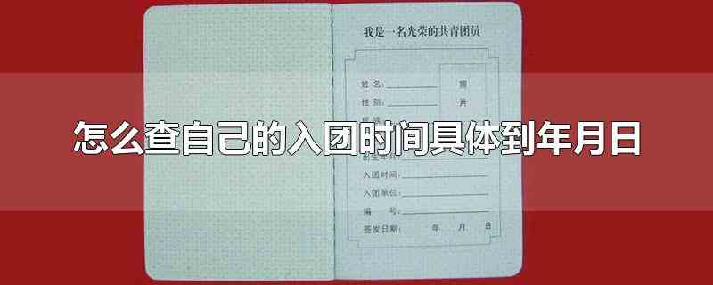 怎么查自己的入团时间具体到年月日（怎么查自己的入团时间）