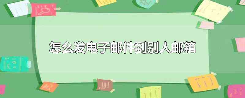 怎么发电子邮件到别人邮箱