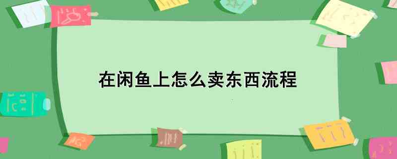 在闲鱼上怎么卖东西流程(闲鱼上卖东西首先需要打开闲鱼app,进入页面后点击底部中间的)