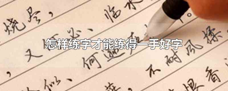 怎样练字才能练得一手好字(怎样练字才能练得一手好字学生党)