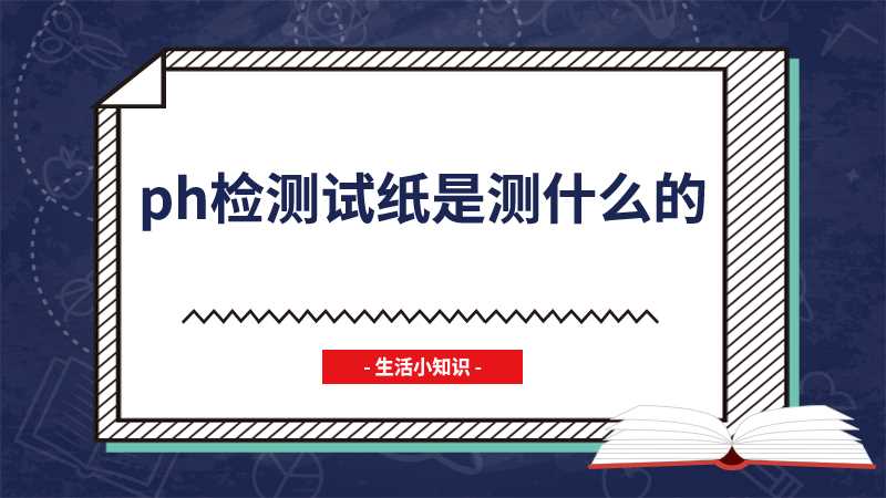 ph检测试纸是测什么的(Ph检测试纸是用来测液体的酸碱度的)