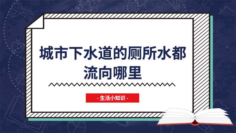 城市下水道的厕所水都流向哪里