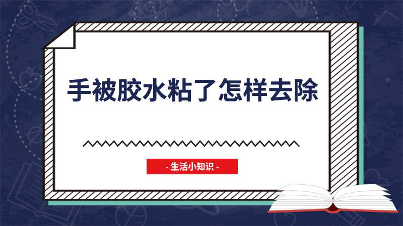 手被胶水粘了怎样去除(生活中胶水不小心弄到手上怎么办)