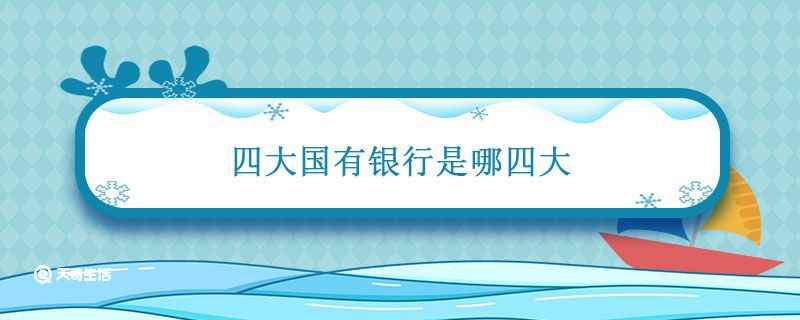 四大国有银行是哪四大(四大国有银行包括中国银行、中国建设银行)