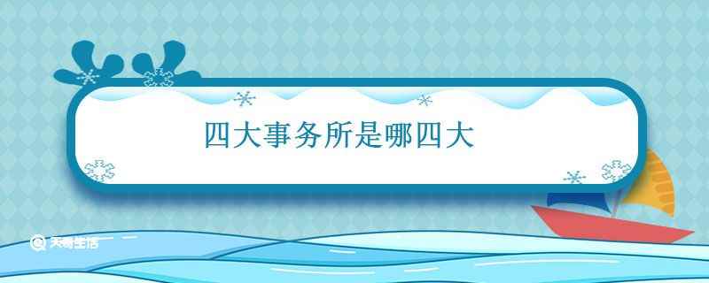 四大事务所是哪四大(四大事务所指的是世界上著名的)