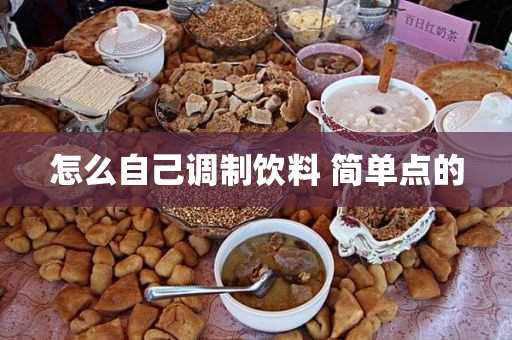 简单点的(怎么样调饮料最简单易学)?怎么自己调制饮料