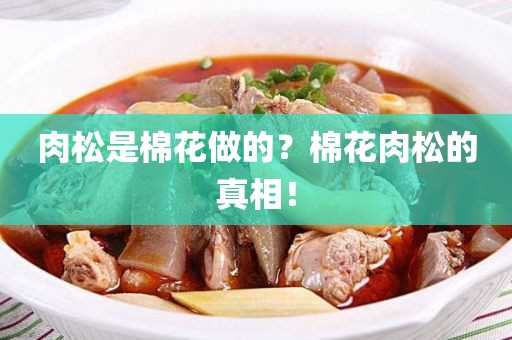 肉松是棉花做的？棉花肉松的真相！(为什么肉松洗了像棉花)?